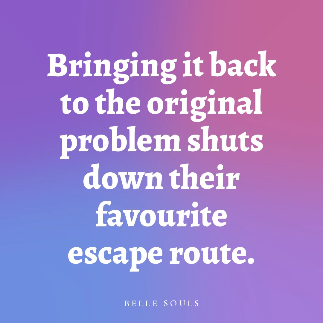 Bringing it back to the original problem shuts down their favourite escape route.