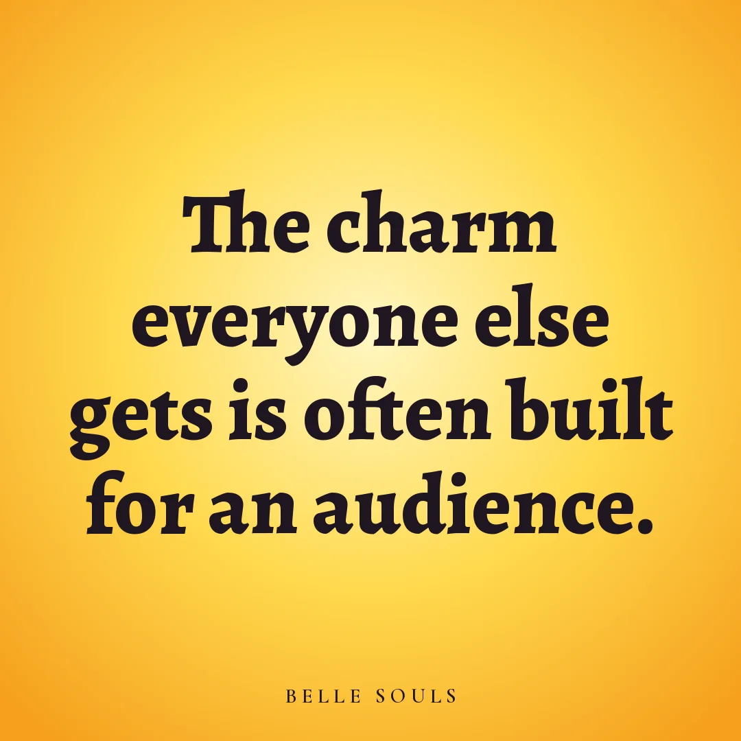 The charm everyone else gets is often built for an audience.