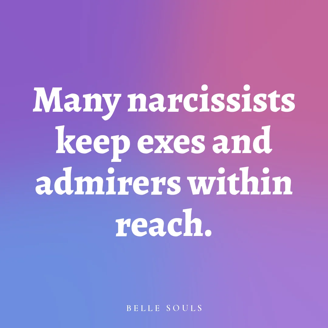 Many narcissists keep exes and admirers within reach.