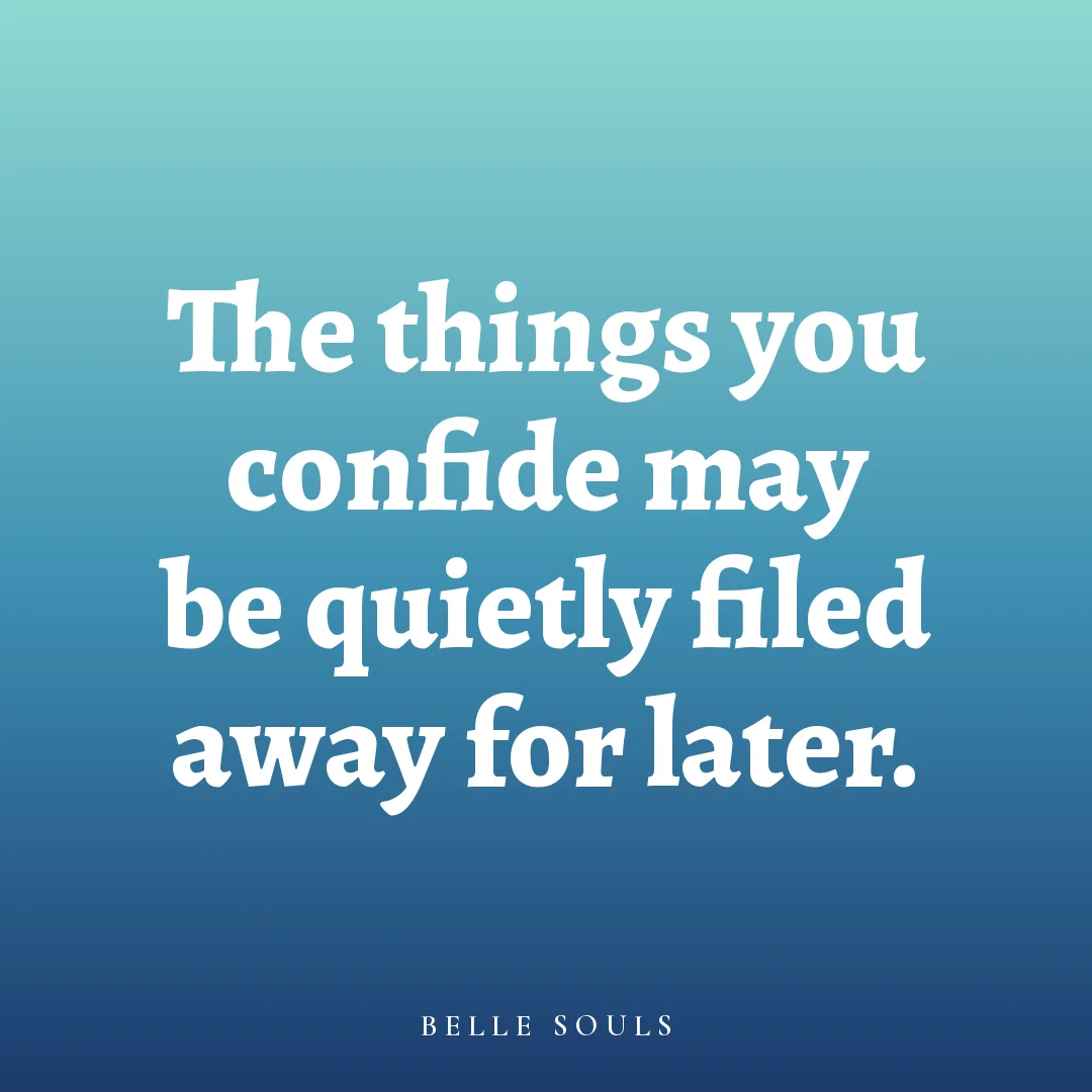 The things you confide may be quietly filed away for later.