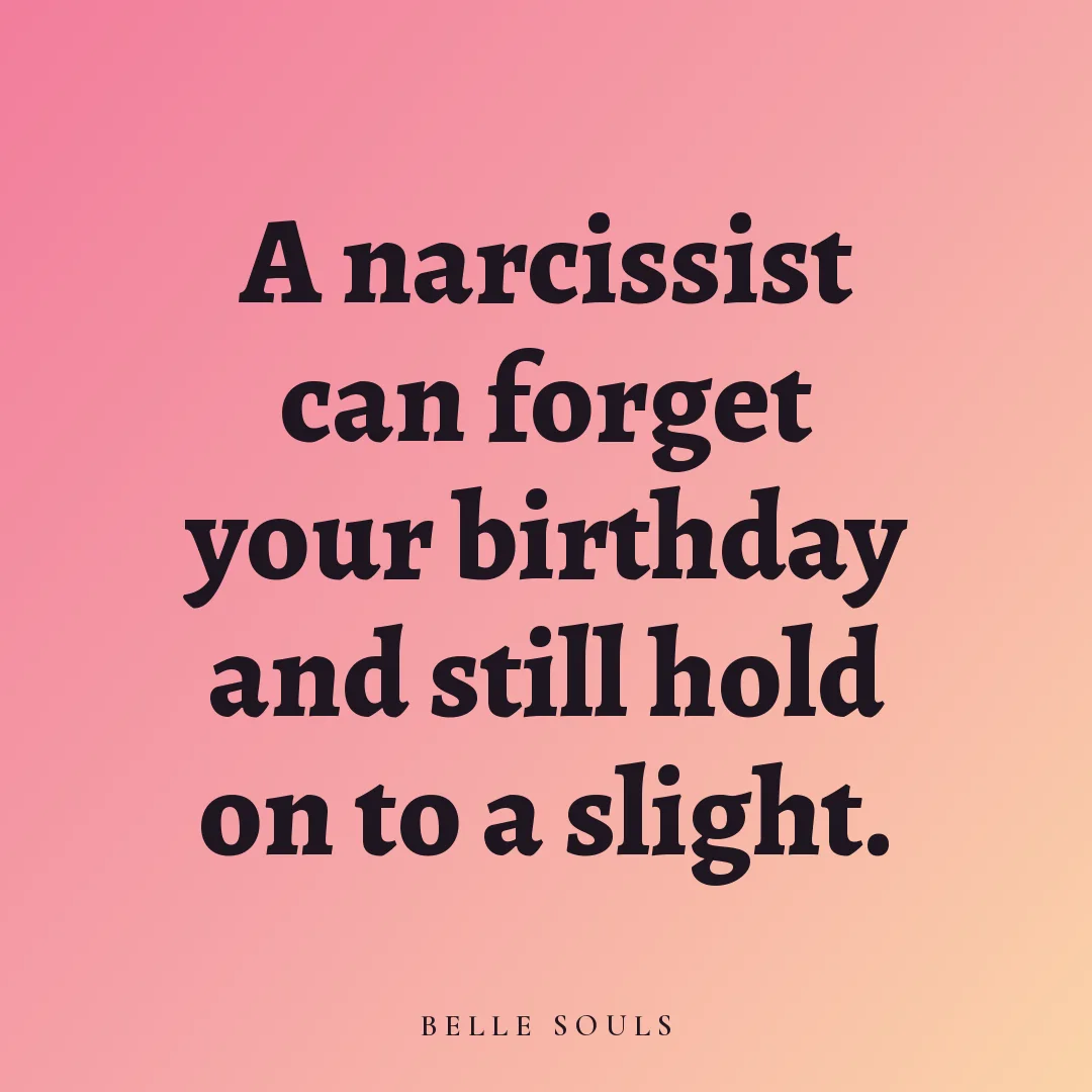 A narcissist can forget your birthday and still hold on to a slight.