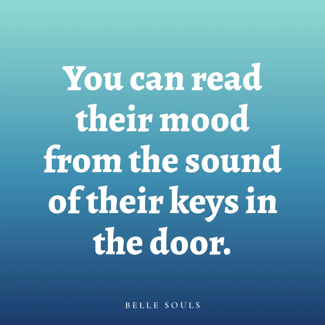 You can read their mood from the sound of their keys in the door.