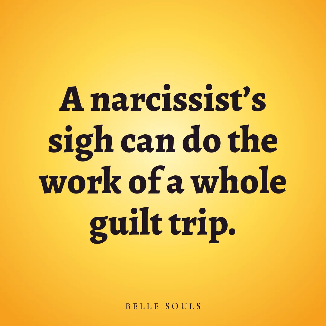 A narcissist's sigh can do the work of a whole guilt trip.