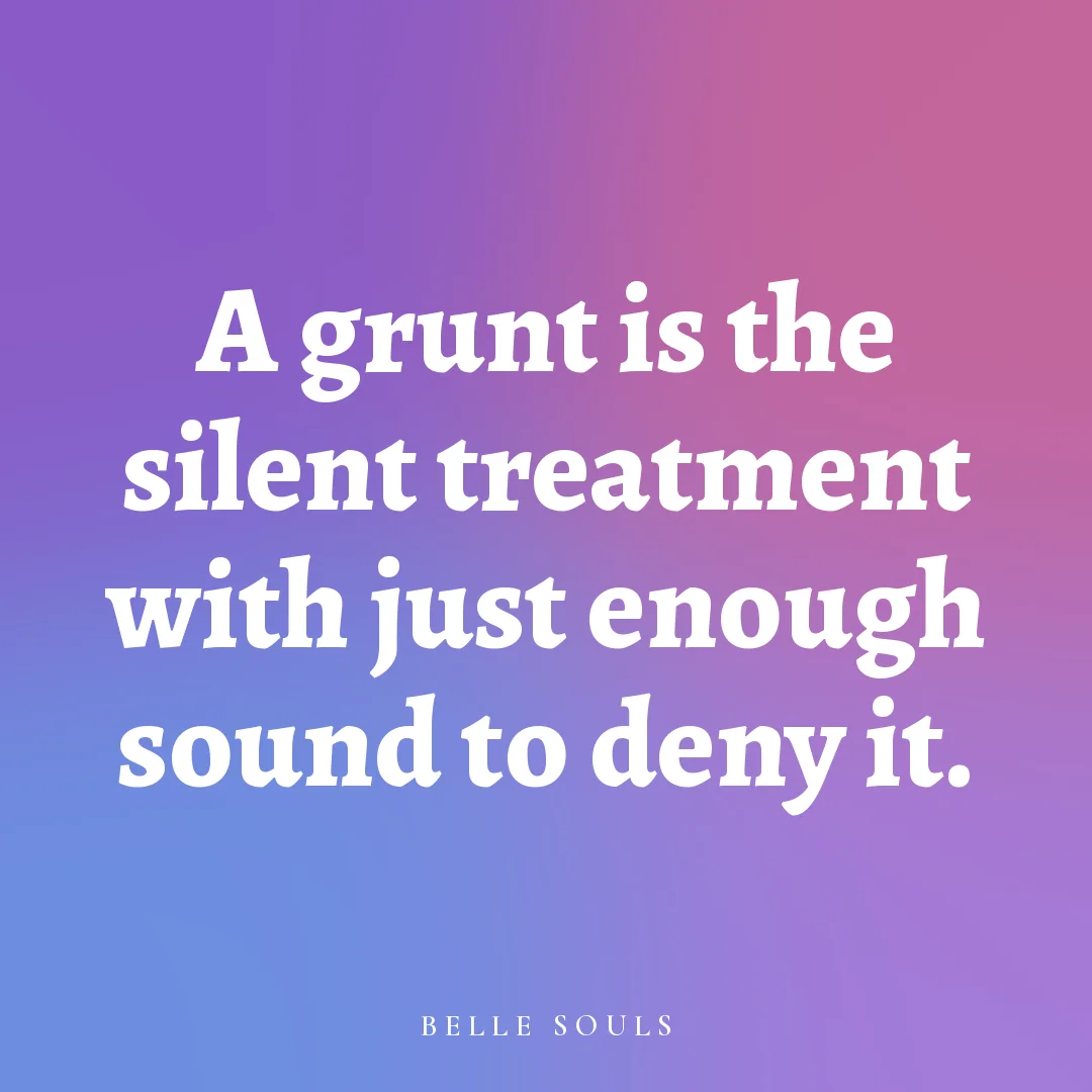 A grunt is the silent treatment with just enough sound to deny it.