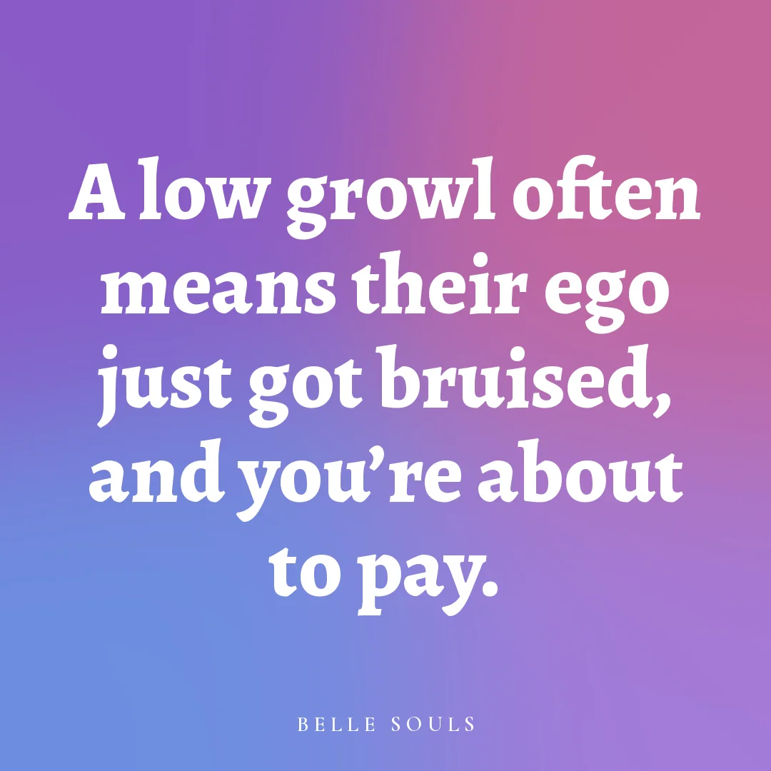 A low growl often means their ego just got bruised, and you're about to pay.