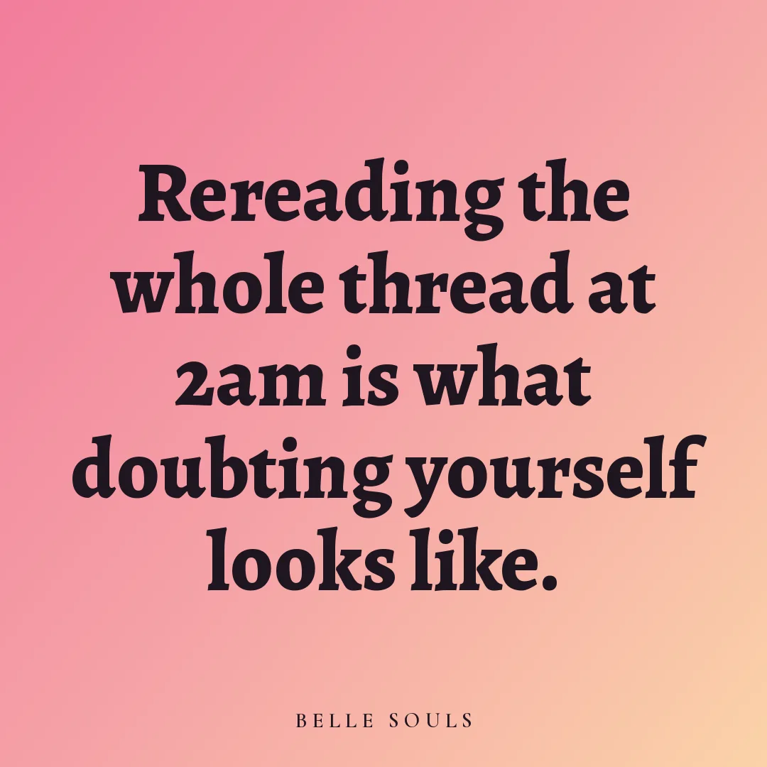 Rereading the whole thread at 2am is what doubting yourself looks like.