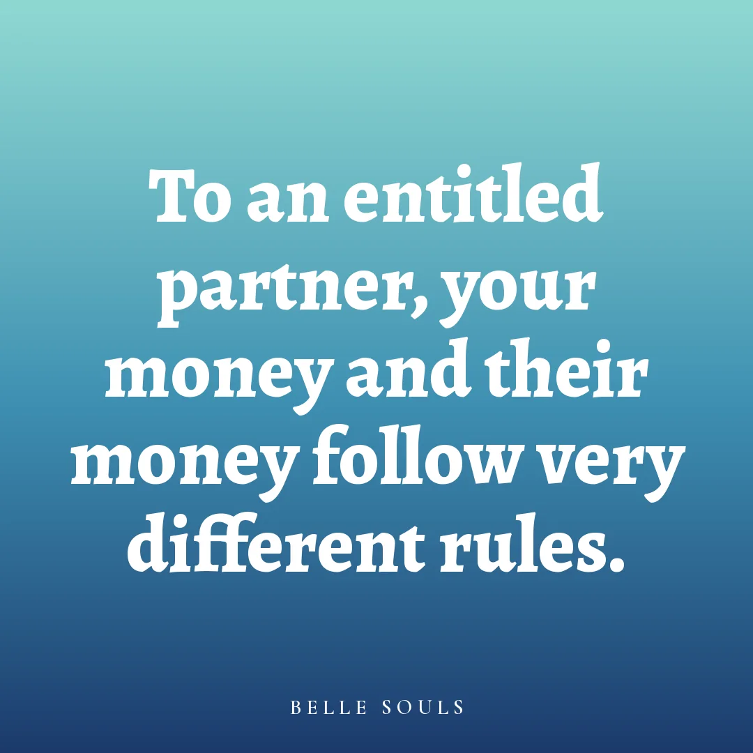 To an entitled partner, your money and their money follow very different rules.