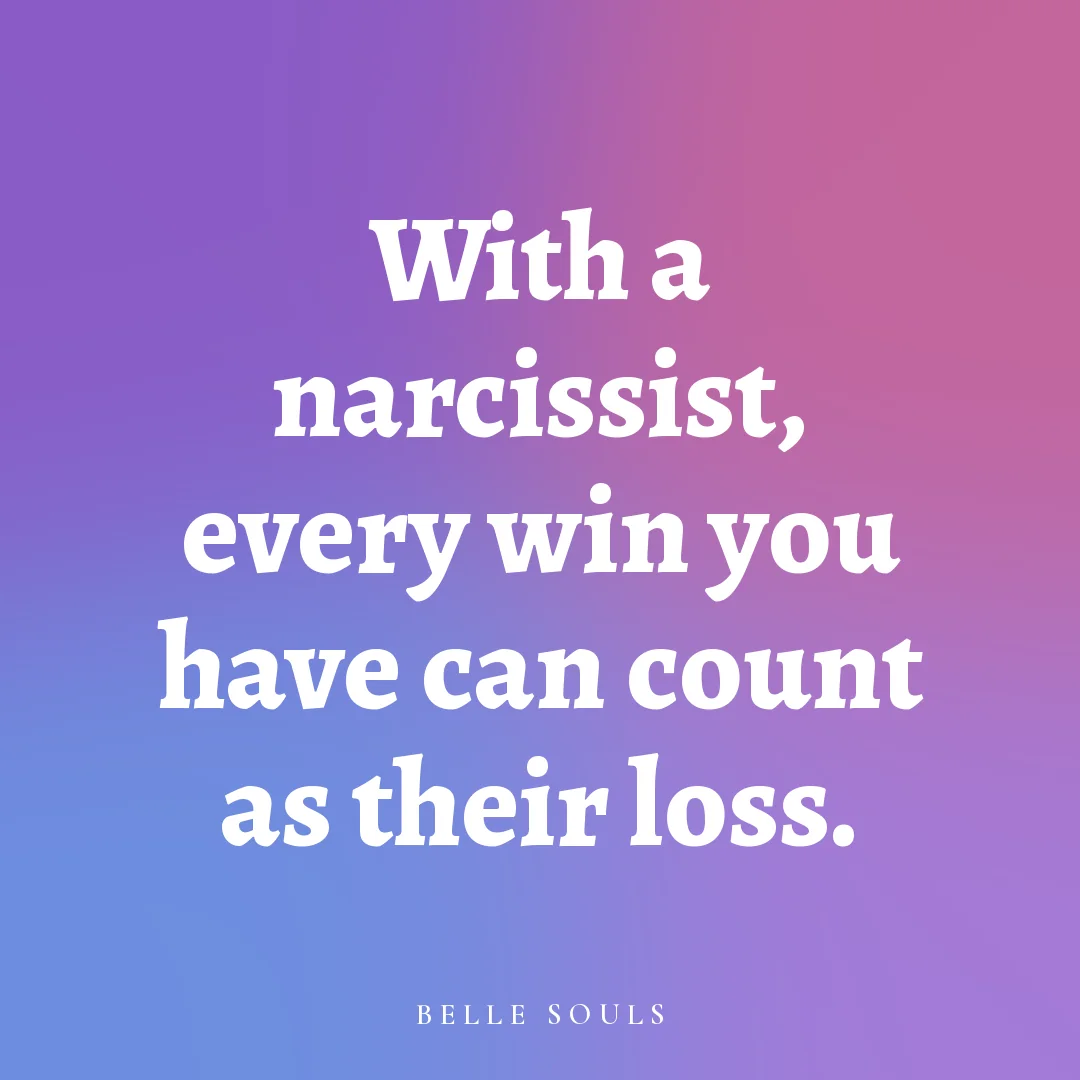 With a narcissist, every win you have can count as their loss.