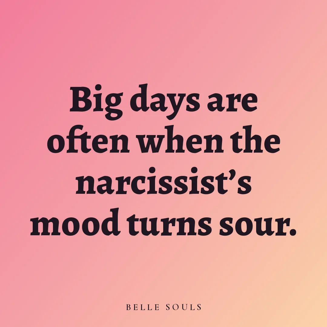 Big days are often when the narcissist's mood turns sour.