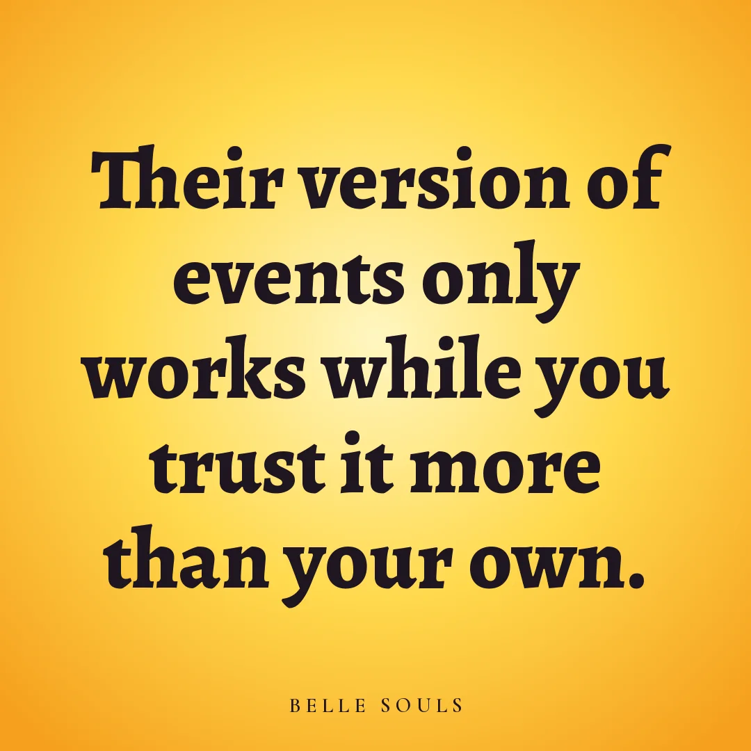 Their version of events only works while you trust it more than your own.