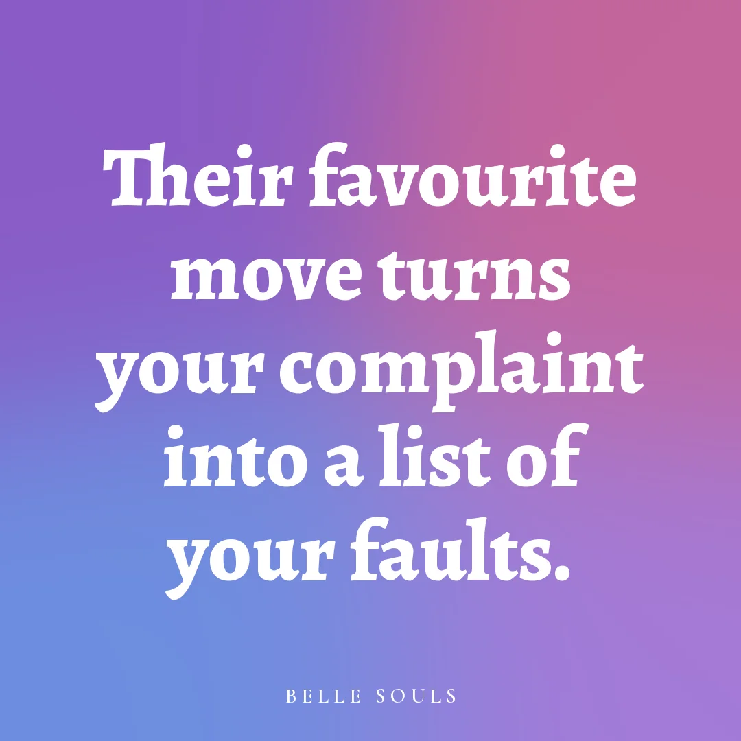 Their favourite move turns your complaint into a list of your faults.