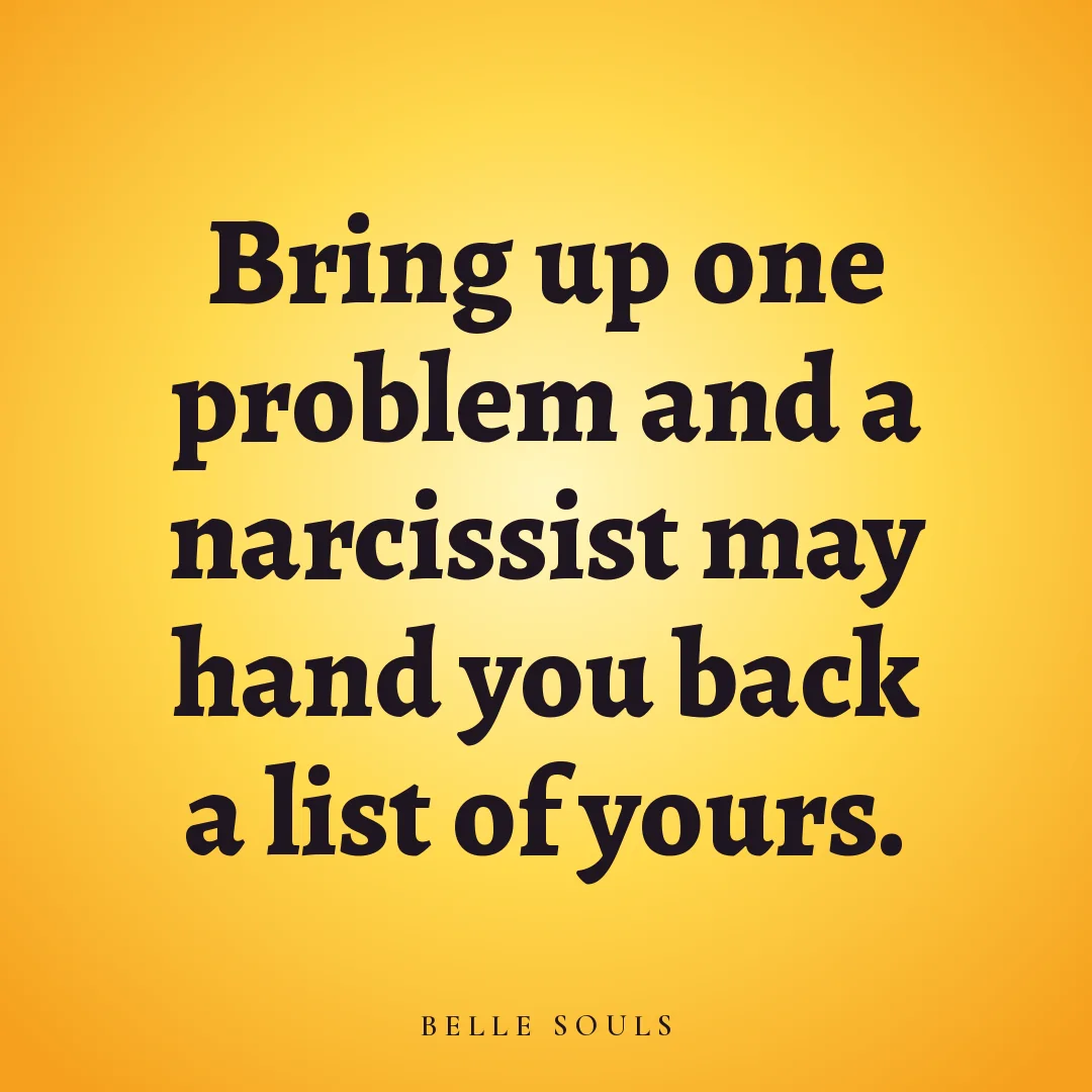 Bring up one problem and a narcissist may hand you back a list of yours.