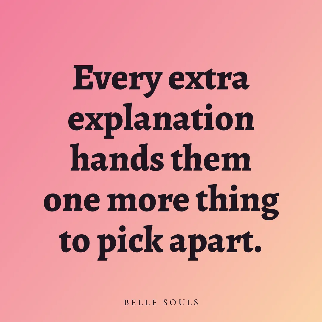 Every extra explanation hands them one more thing to pick apart.