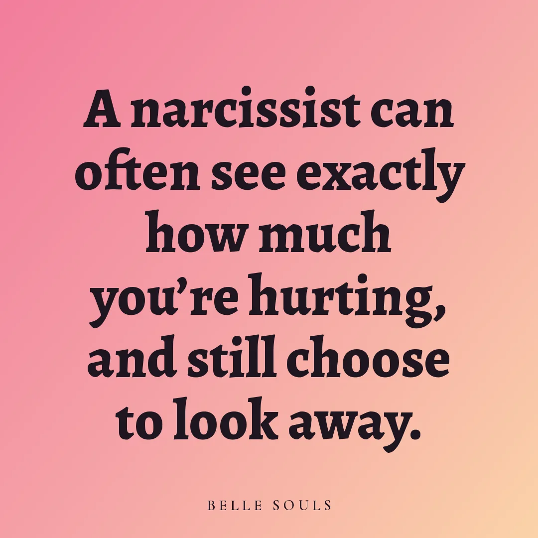 A narcissist can often see exactly how much you're hurting, and still choose to look away.