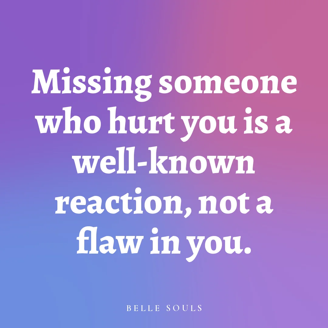 Missing someone who hurt you is a well-known reaction, not a flaw in you.