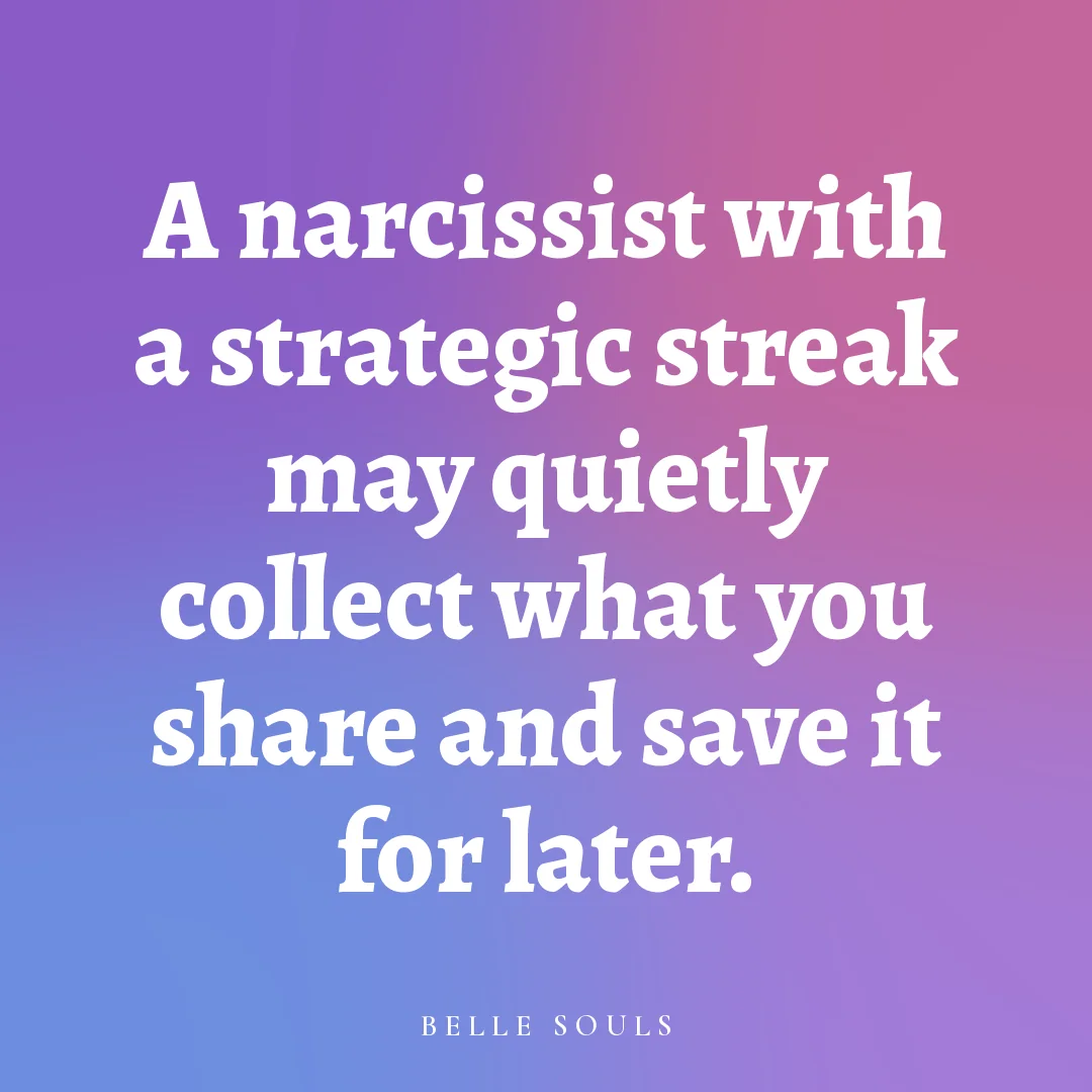 A narcissist with a strategic streak may quietly collect what you share and save it for later.