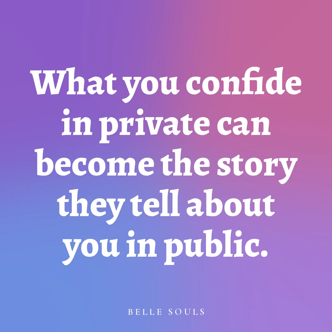 What you confide in private can become the story they tell about you in public.