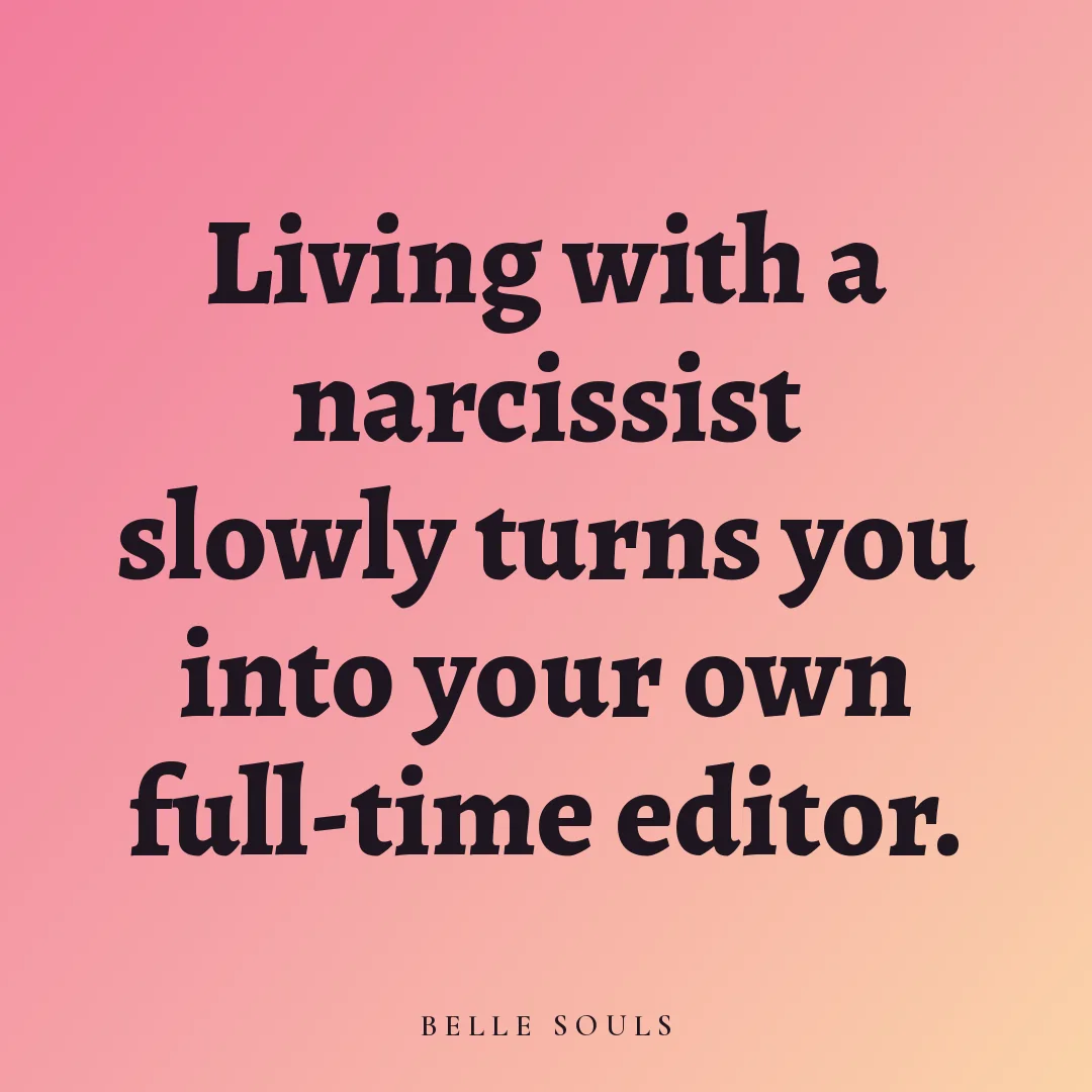 Living with a narcissist slowly turns you into your own full-time editor.