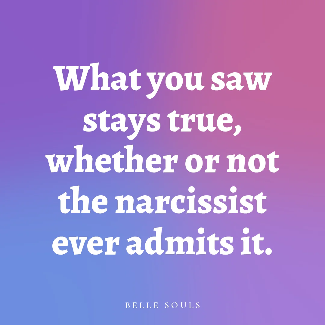 What you saw stays true, whether or not the narcissist ever admits it.