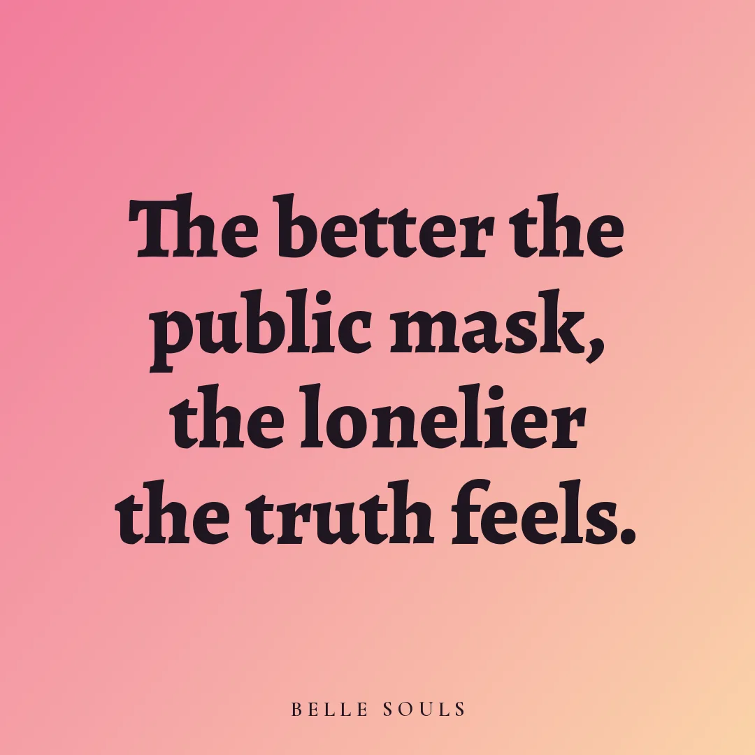 The better the public mask, the lonelier the truth feels.