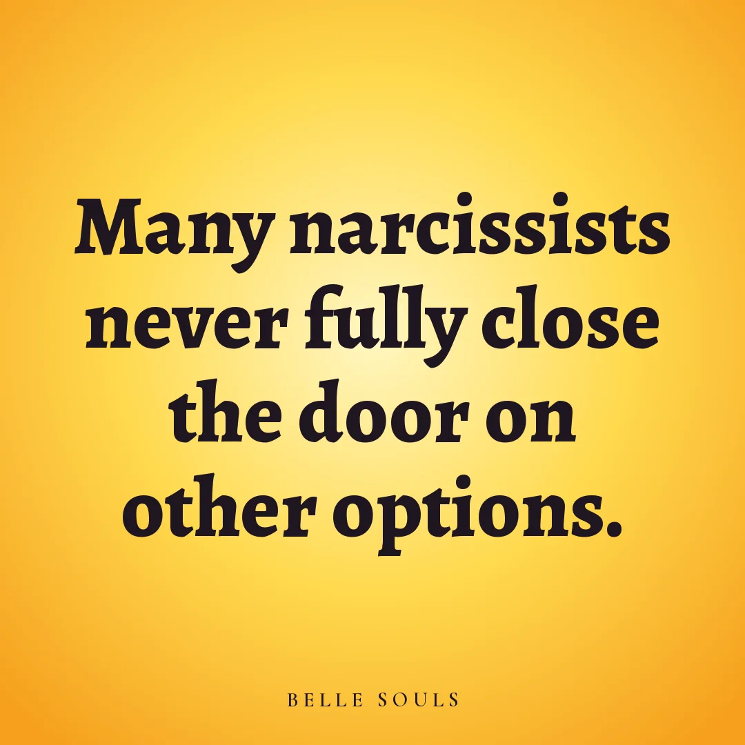 Many narcissists never fully close the door on other options.