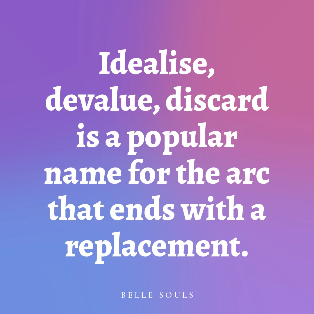Idealise, devalue, discard is a popular name for the arc that ends with a replacement.