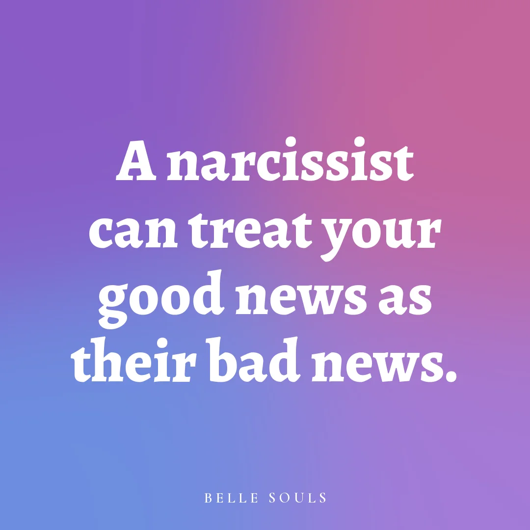 A narcissist can treat your good news as their bad news.