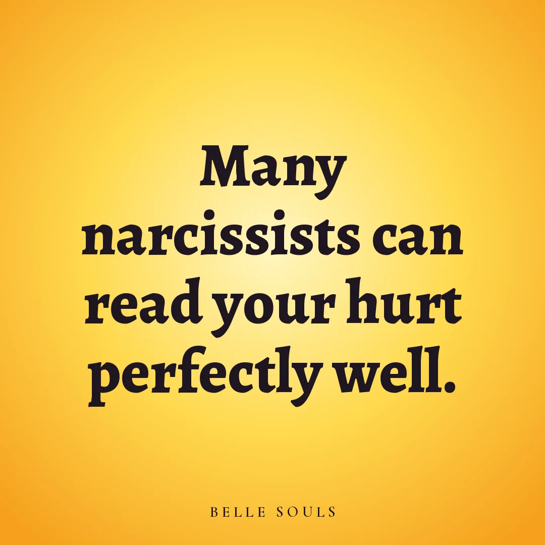Many narcissists can read your hurt perfectly well.