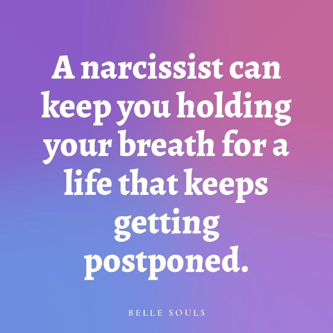 A narcissist can keep you holding your breath for a life that keeps getting postponed.
