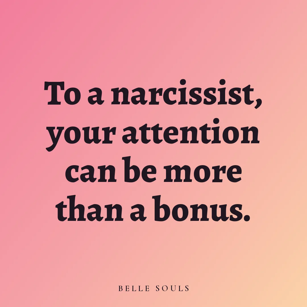 To a narcissist, your attention can be more than a bonus.