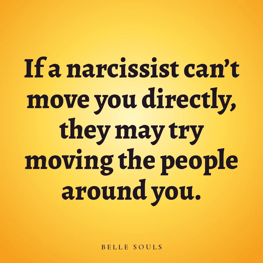 If a narcissist can't move you directly, they may try moving the people around you.