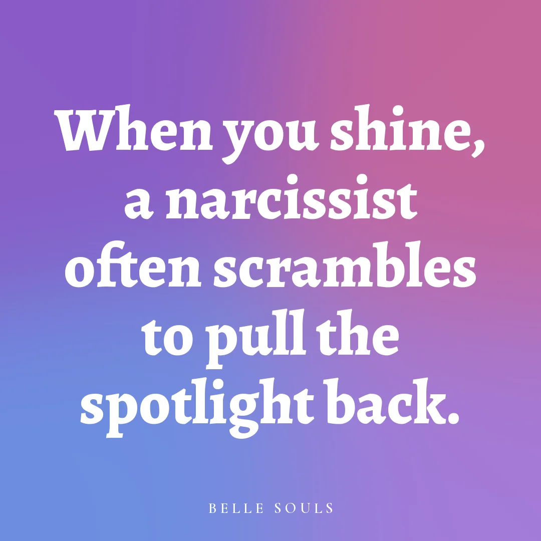 When you shine, a narcissist often scrambles to pull the spotlight back.