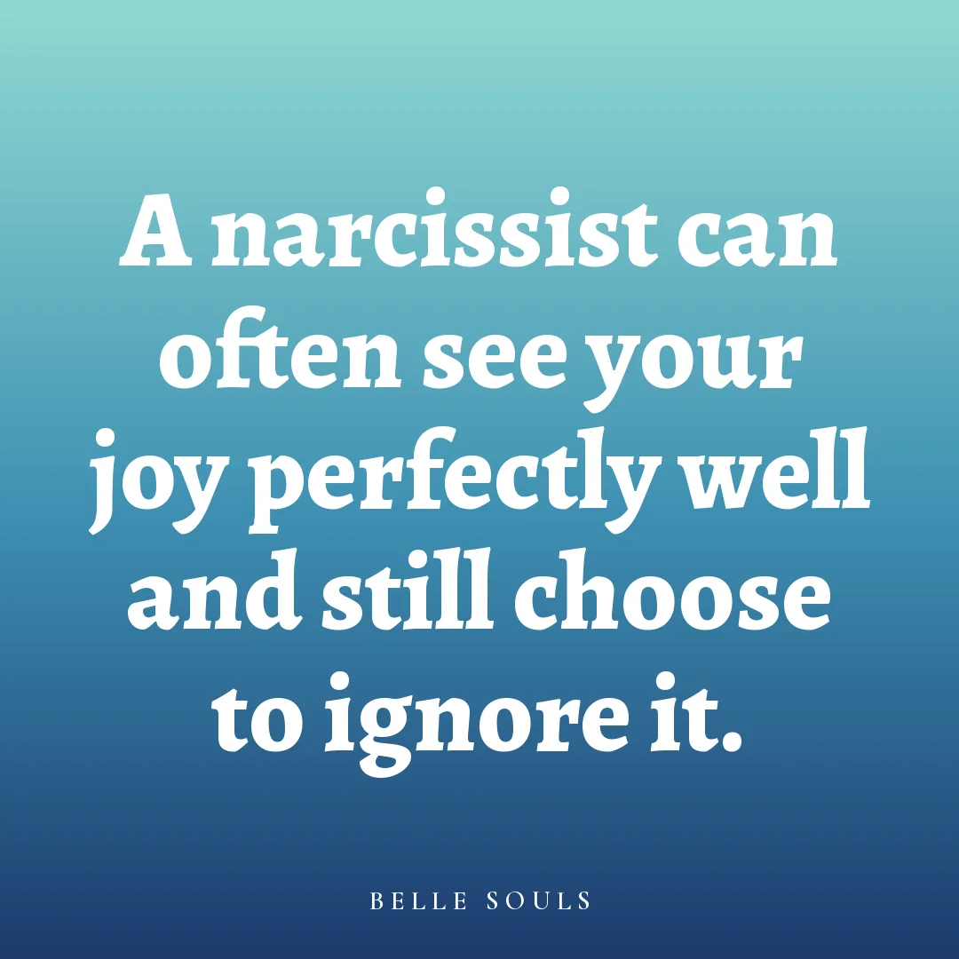 A narcissist can often see your joy perfectly well and still choose to ignore it.