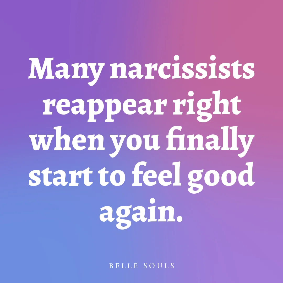 Many narcissists reappear right when you finally start to feel good again.