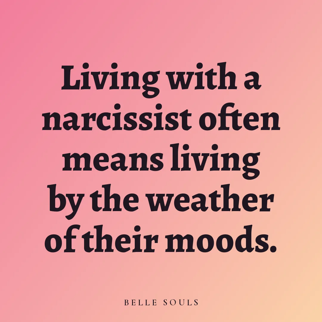 Living with a narcissist often means living by the weather of their moods.