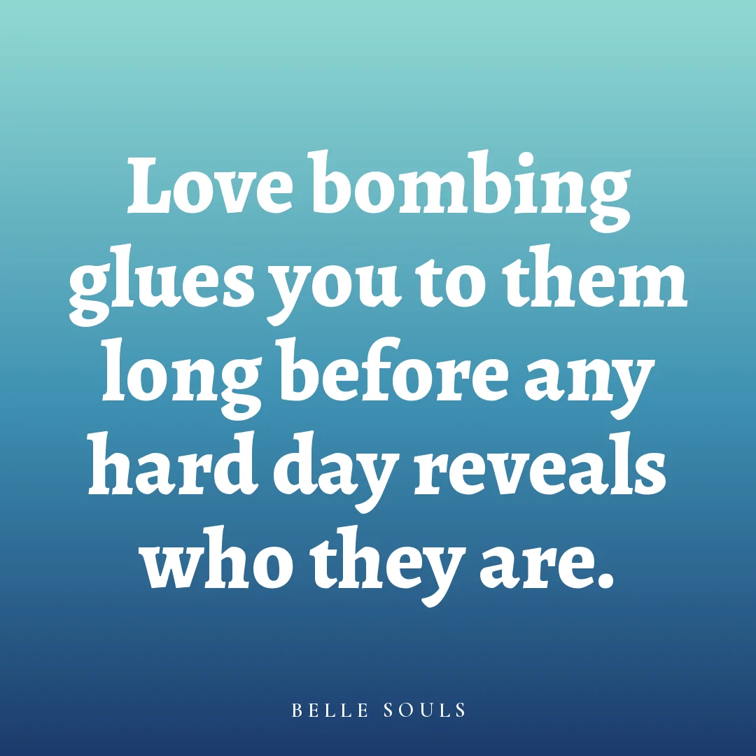 Love bombing glues you to them long before any hard day reveals who they are.