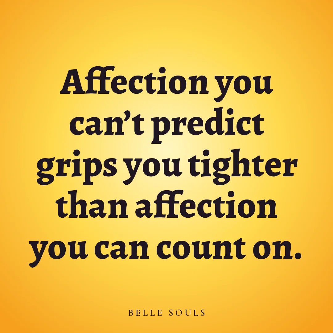 Affection you can't predict grips you tighter than affection you can count on.
