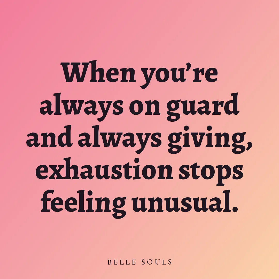 When you're always on guard and always giving, exhaustion stops feeling unusual.