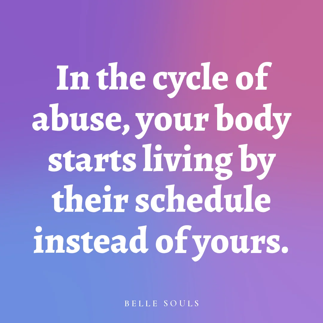 In the cycle of abuse, your body starts living by their schedule instead of yours.