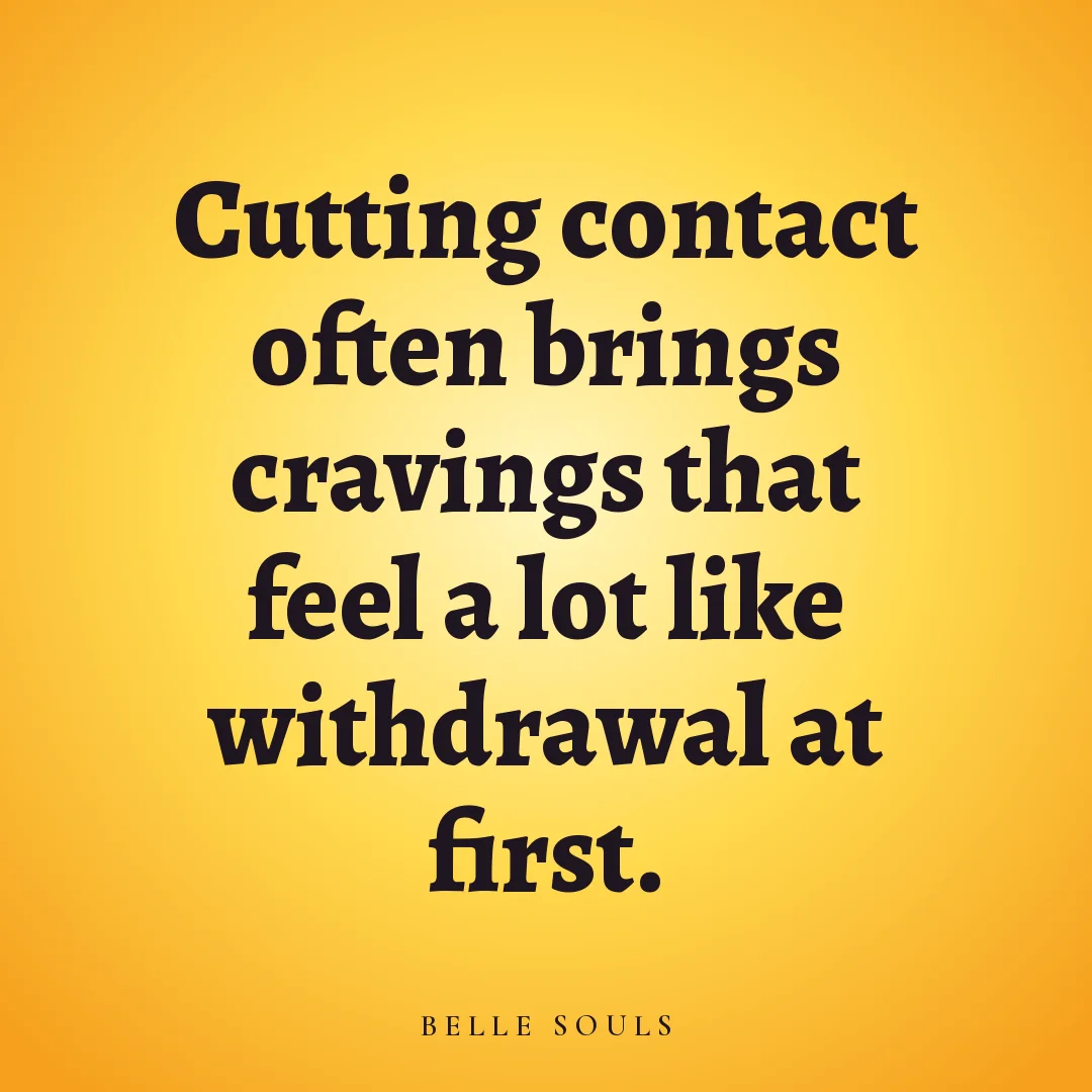 Cutting contact often brings cravings that feel a lot like withdrawal at first.