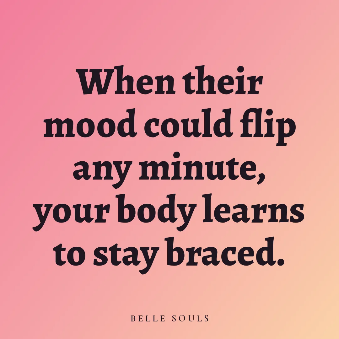 When their mood could flip any minute, your body learns to stay braced.
