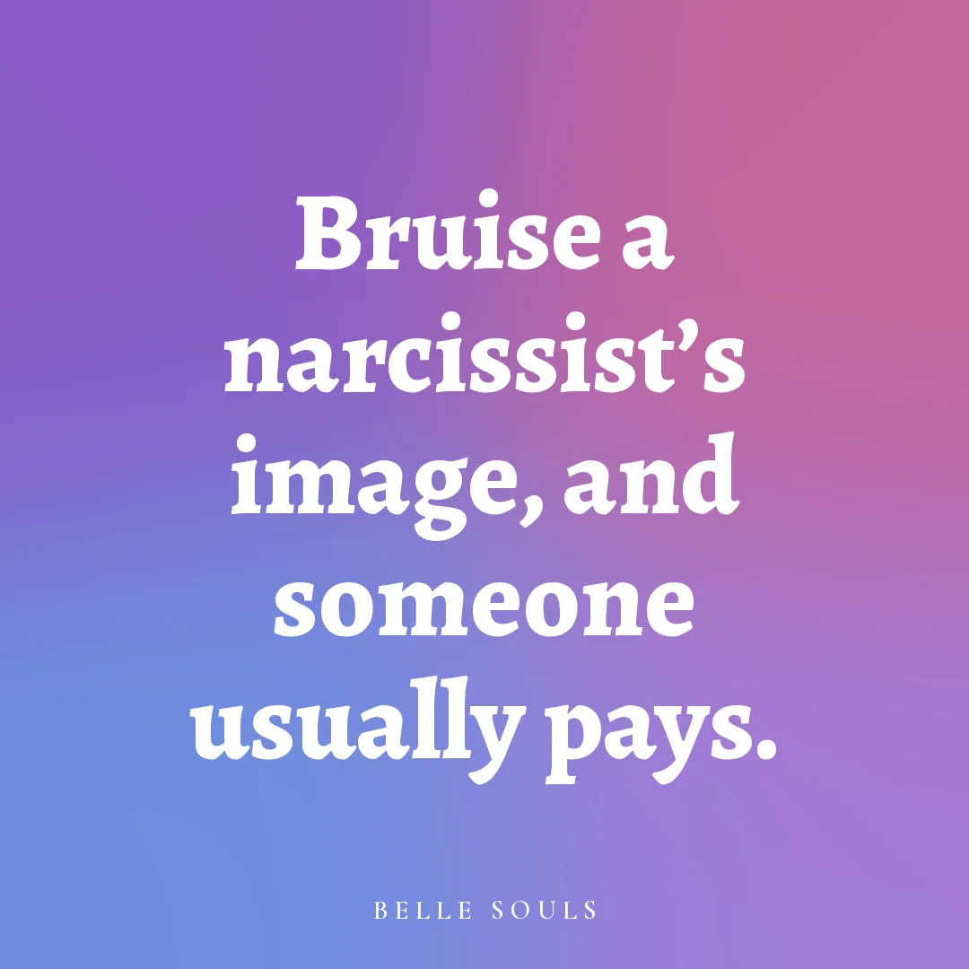 Bruise a narcissist's image, and someone usually pays.