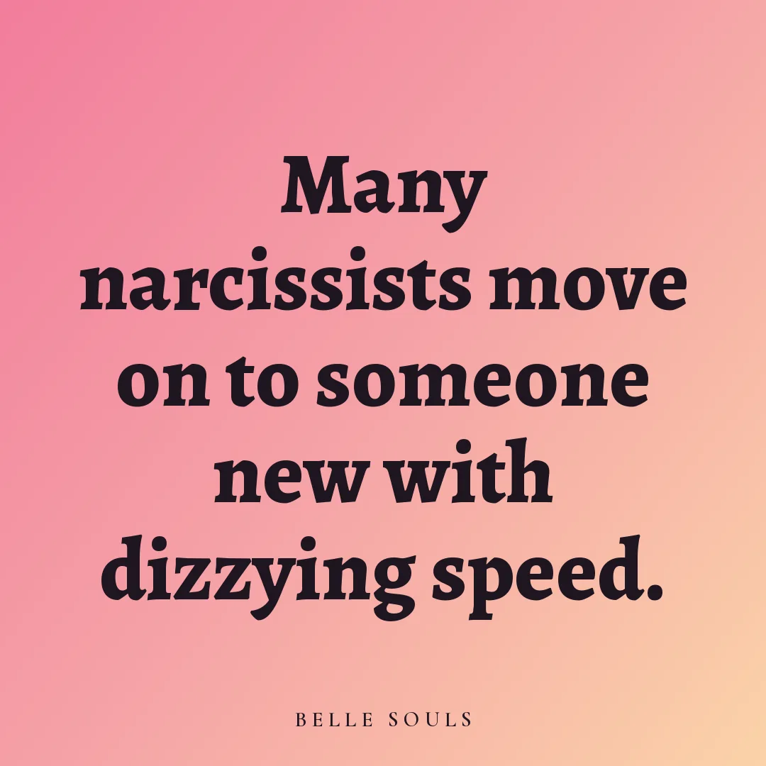 Many narcissists move on to someone new with dizzying speed.