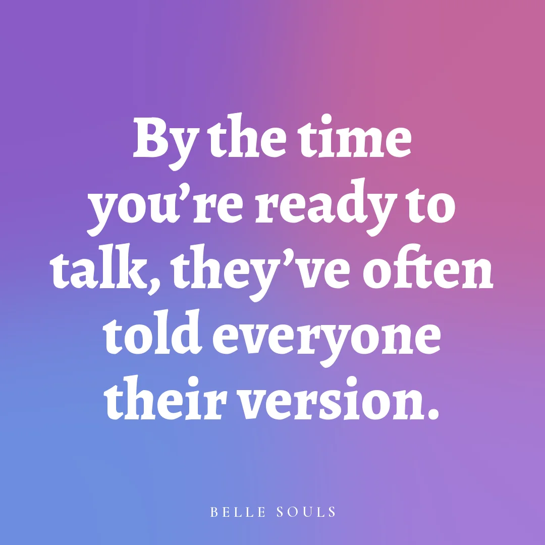 By the time you're ready to talk, they've often told everyone their version.