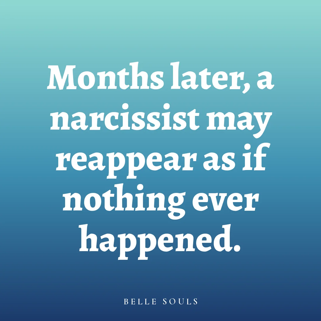 Months later, a narcissist may reappear as if nothing ever happened.