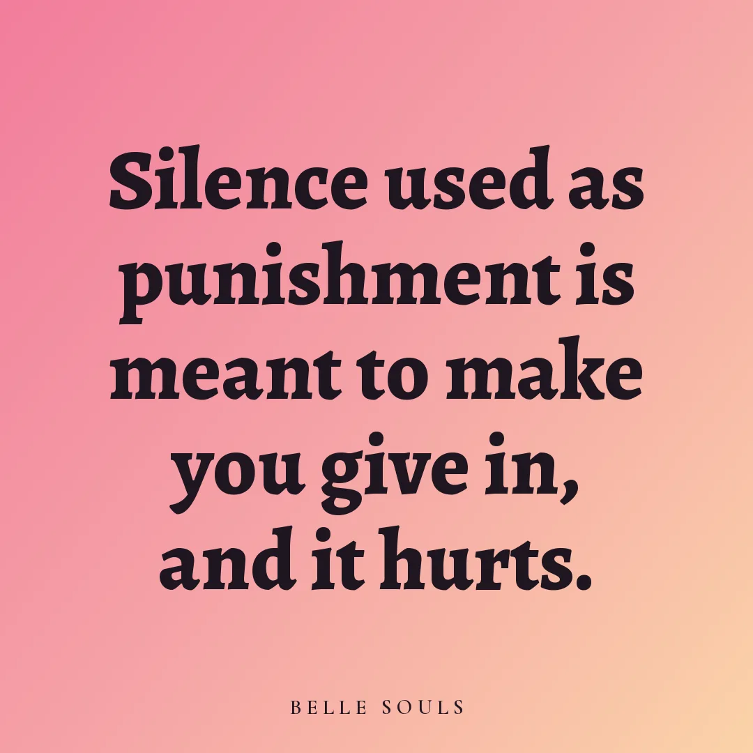 Silence used as punishment is meant to make you give in, and it hurts.