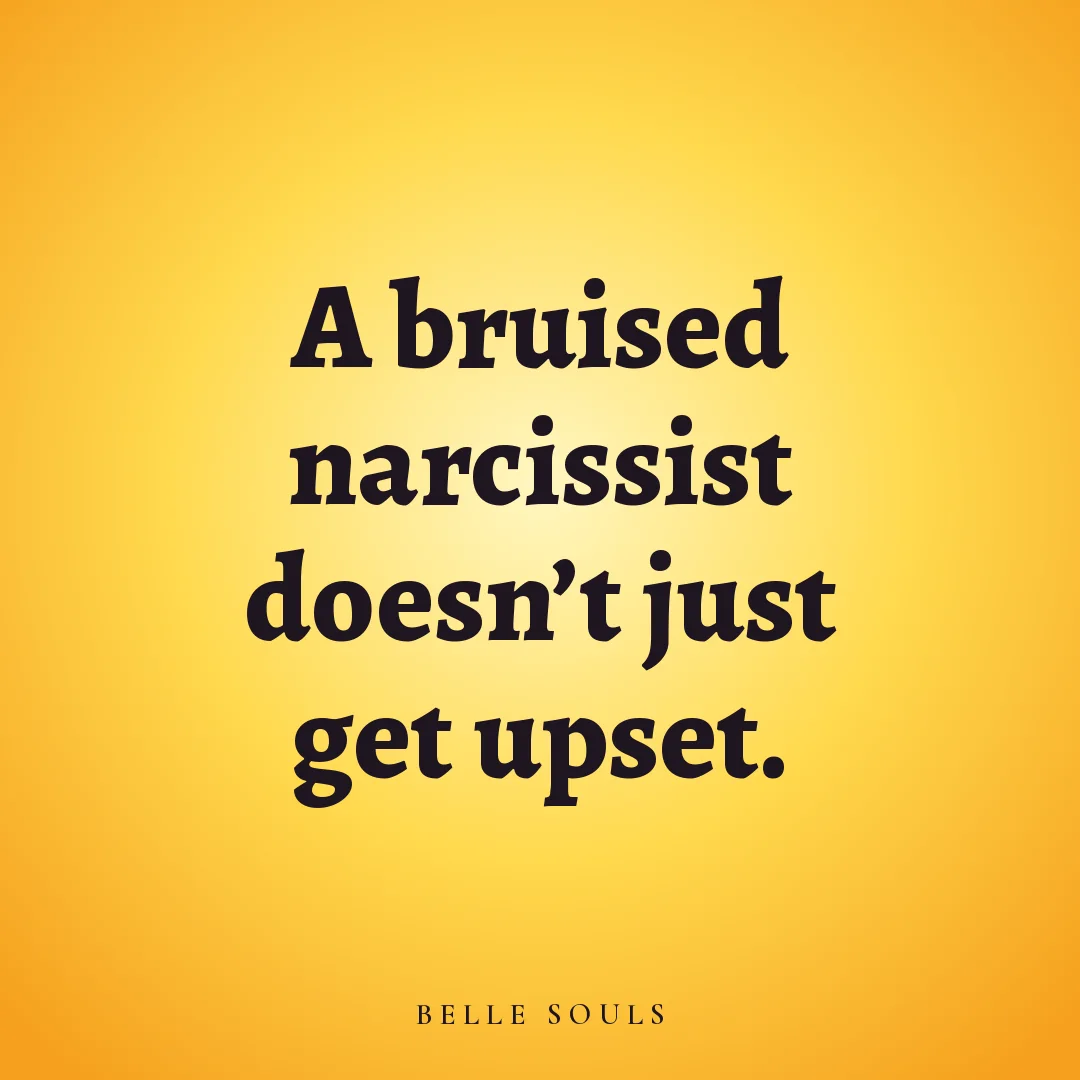 A bruised narcissist doesn't just get upset.