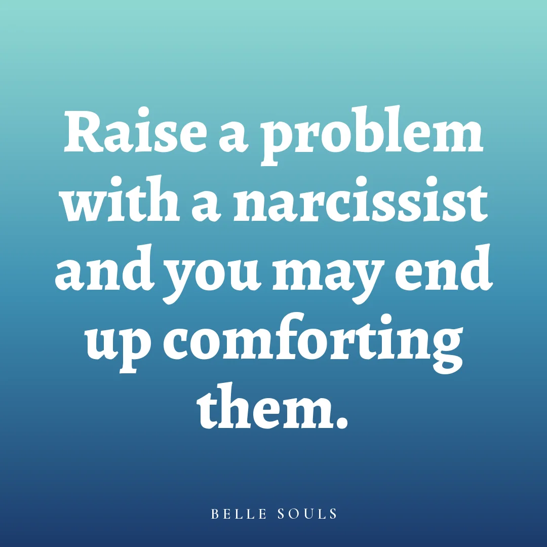 Raise a problem with a narcissist and you may end up comforting them.