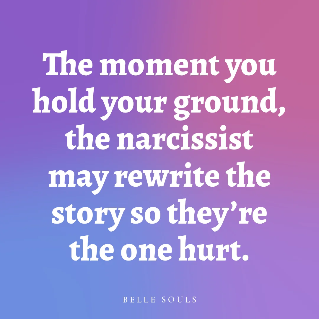 The moment you hold your ground, the narcissist may rewrite the story so they're the one hurt.