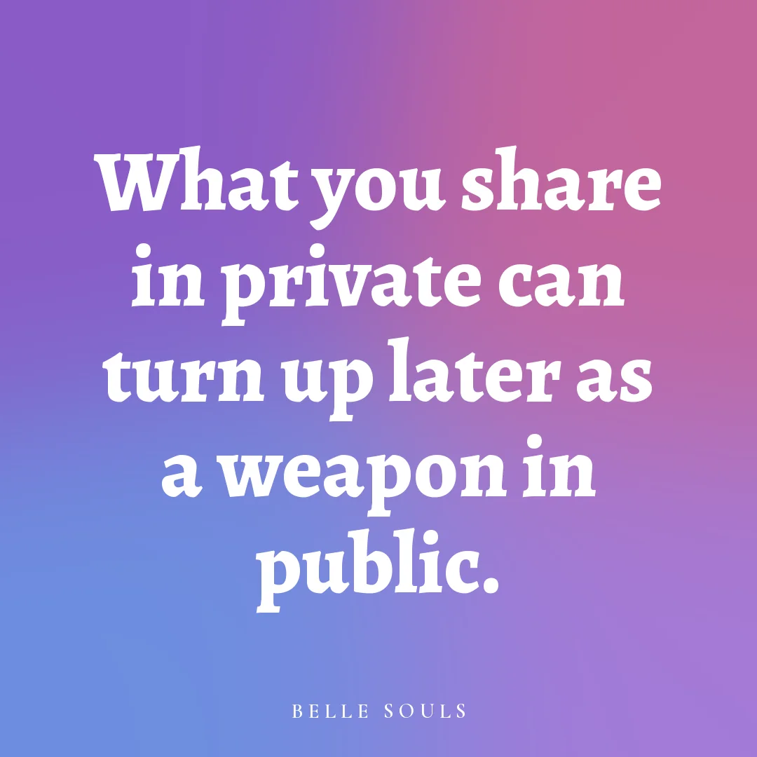 What you share in private can turn up later as a weapon in public.